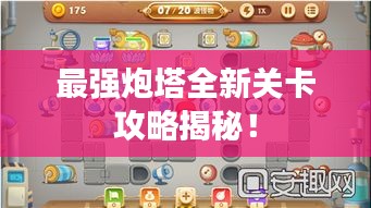 最强炮塔全新关卡攻略揭秘！