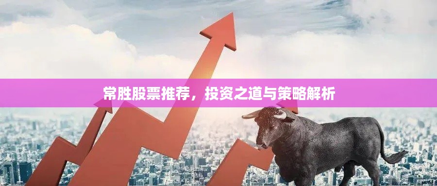 常胜股票推荐，投资之道与策略解析