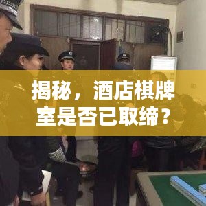 揭秘，酒店棋牌室是否已取缔？最新消息一网打尽！