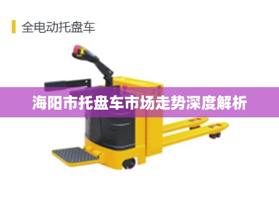 海阳市托盘车市场走势深度解析