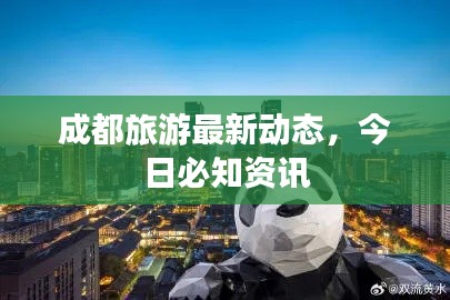 成都旅游最新动态，今日必知资讯