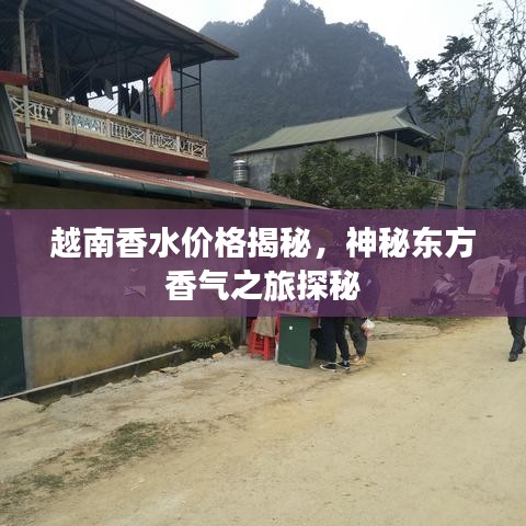 越南香水价格揭秘,神秘东方香气之旅探秘