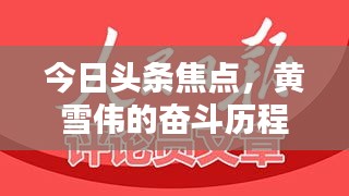 今日头条焦点，黄雪伟的奋斗历程与辉煌成就