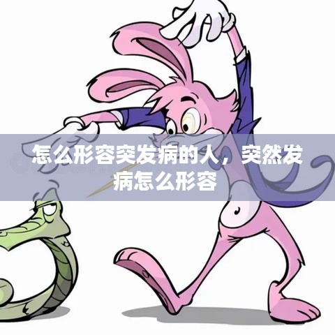 怎么形容突发病的人,突然发病怎么形容