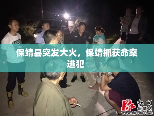 保靖县突发大火，保靖抓获命案逃犯 