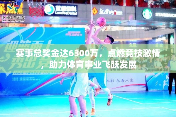 赛事总奖金达6300万,点燃竞技激情,助力体育事业飞跃发展