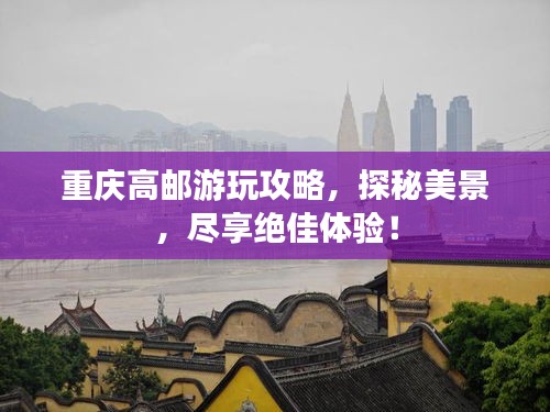 重庆高邮游玩攻略,探秘美景,尽享绝佳体验!
