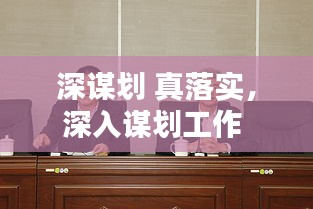 深谋划 真落实,深入谋划工作