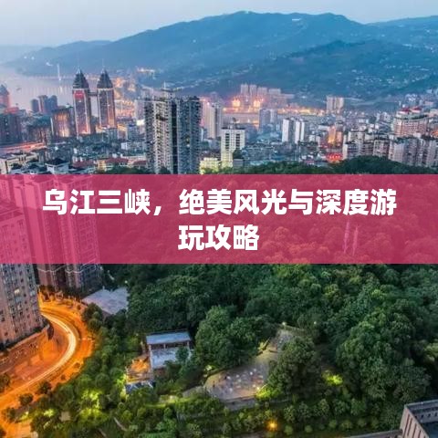 乌江三峡,绝美风光与深度游玩攻略