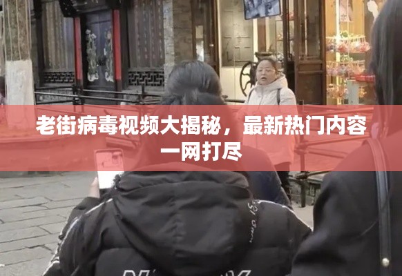 老街病毒视频大揭秘，最新热门内容一网打尽