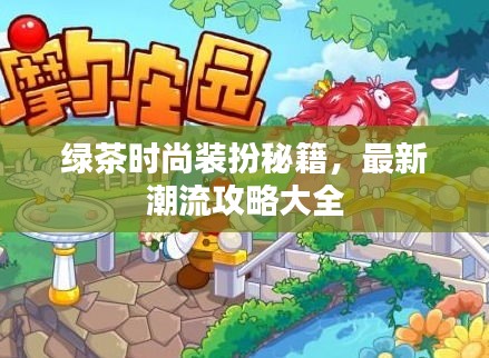 绿茶时尚装扮秘籍，最新潮流攻略大全