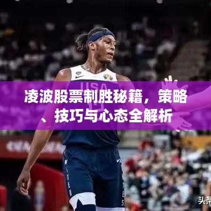 凌波股票制胜秘籍，策略、技巧与心态全解析