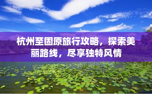 杭州至固原旅行攻略,探索美丽路线,尽享独特风情