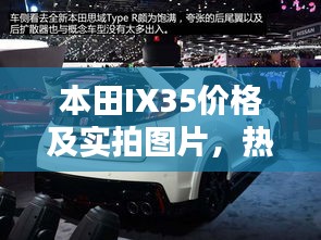 本田IX35价格及实拍图片,热门车型深度解析