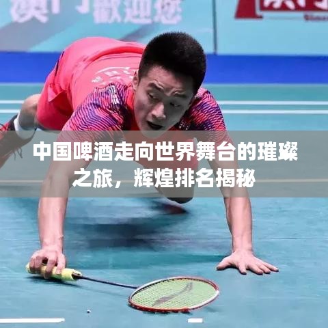 中国啤酒走向世界舞台的璀璨之旅，辉煌排名揭秘