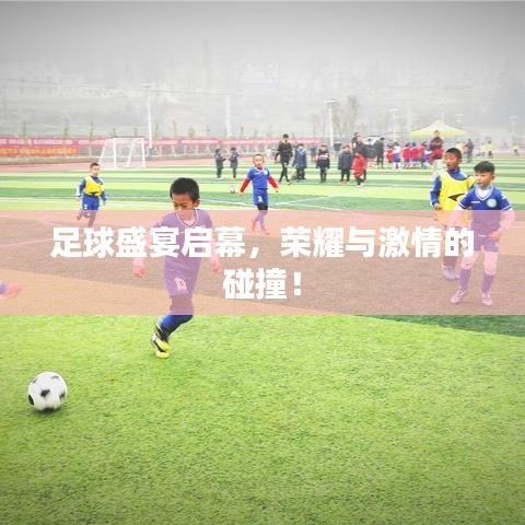 足球盛宴启幕，荣耀与激情的碰撞！