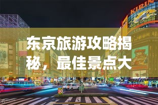 东京旅游攻略揭秘，最佳景点大探索！